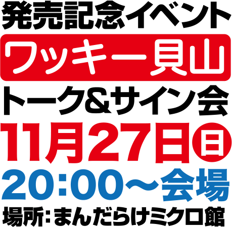 発売記念イベント ワッキー貝山 トーク＆サイン会 11月27日(日) 20：00～開場 場所：まんだらけミクロ館