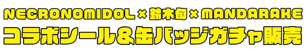 NECRONOMIDOL×鈴木旬×MANDARAKEコラボシール&缶バッジチャ販売