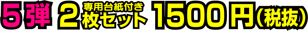 5弾 2枚セット(専用台紙付き) 1500円(税抜)