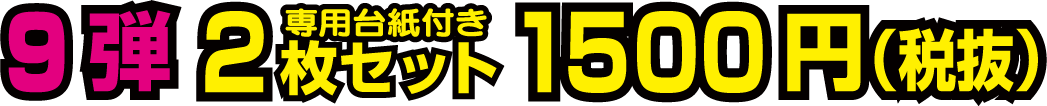 9弾 2枚セット(専用台紙付き) 1500円(税抜)