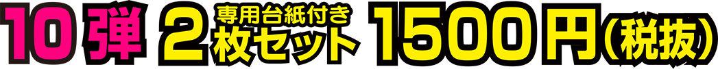 10弾 2枚セット(専用台紙付き) 1500円(税抜)